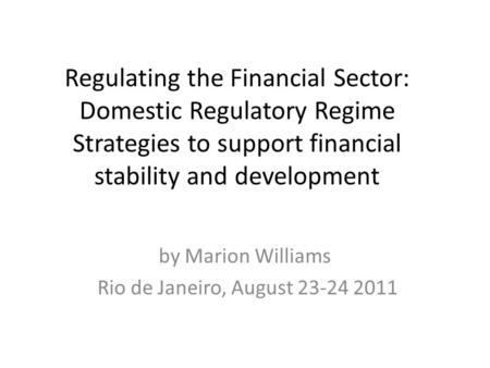 Regulating the Financial Sector: Domestic Regulatory Regime Strategies to support financial stability and development by Marion Williams Rio de Janeiro,