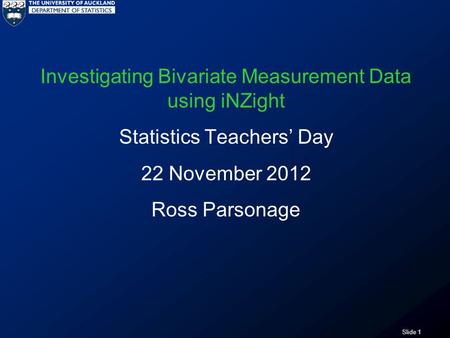 Slide 1 Investigating Bivariate Measurement Data using iNZight Statistics Teachers’ Day 22 November 2012 Ross Parsonage.
