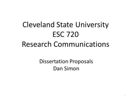 Cleveland State University ESC 720 Research Communications Dissertation Proposals Dan Simon 1.