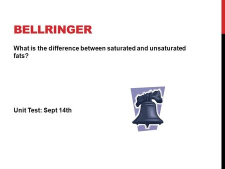 Bellringer What is the difference between saturated and unsaturated fats? Unit Test: Sept 14th.