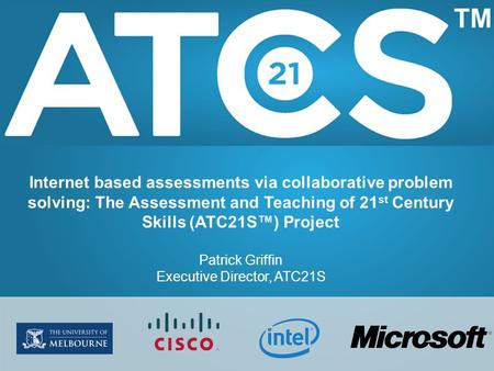 Internet based assessments via collaborative problem solving: The Assessment and Teaching of 21 st Century Skills (ATC21S™) Project Patrick Griffin Executive.