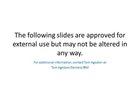 The following slides are approved for external use but may not be altered in any way. For additional information, contact Tom Agoston at Tom Agoston/Somers/IBM.