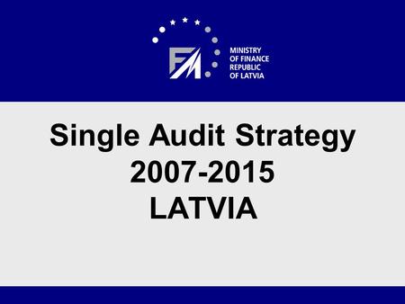 Single Audit Strategy 2007-2015 LATVIA. Audit System The Audit Authority functions are carried out by the Internal Audit Department of the Ministry of.