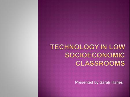 Presented by Sarah Hanes.  Students of low socioeconomic status:  Limited access  Limited resources  Could benefit greatly from the technology  What.