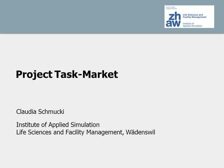 Project Task-Market Claudia Schmucki Institute of Applied Simulation Life Sciences and Facility Management, Wädenswil.
