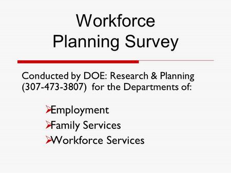 Workforce Planning Survey Conducted by DOE: Research & Planning (307-473-3807) for the Departments of:  Employment  Family Services  Workforce Services.