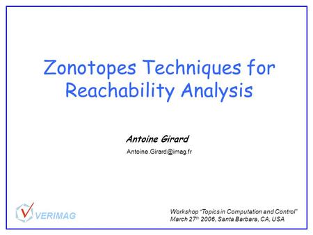 Zonotopes Techniques for Reachability Analysis Antoine Girard Workshop “Topics in Computation and Control” March 27 th 2006, Santa Barbara, CA, USA