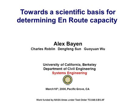 Towards a scientific basis for determining En Route capacity Alex Bayen Charles Roblin Dengfeng Sun Guoyuan Wu University of California, Berkeley Department.