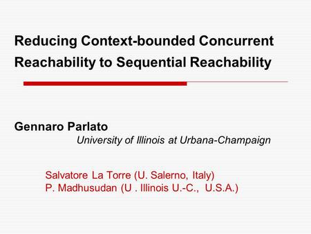 Reducing Context-bounded Concurrent Reachability to Sequential Reachability Gennaro Parlato University of Illinois at Urbana-Champaign Salvatore La Torre.