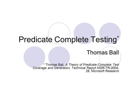 Predicate Complete Testing * Thomas Ball * Thomas Ball, A Theory of Predicate-Complete Test Coverage and Generation, Technical Report MSR-TR-2004- 28,