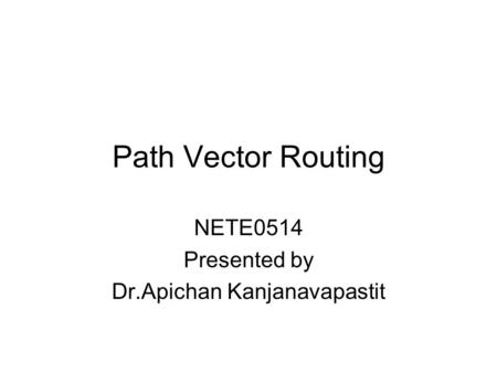 Path Vector Routing NETE0514 Presented by Dr.Apichan Kanjanavapastit.