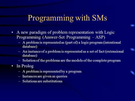 Programming with SMs A new paradigm of problem representation with Logic Programming (Answer-Set Programming – ASP) –A problem is represented as (part.