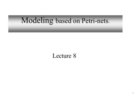 1 Modeling based on Petri-nets. Lecture 8. 2 High-level Petri nets The classical Petri net was invented by Carl Adam Petri in 1962. A lot of research.