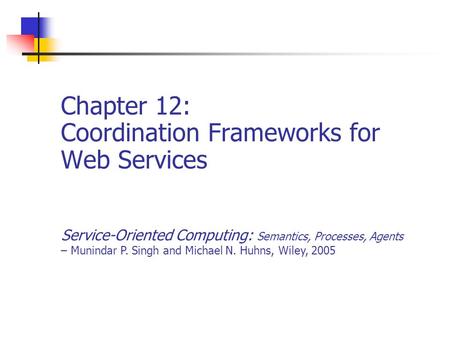Chapter 12: Coordination Frameworks for Web Services Service-Oriented Computing: Semantics, Processes, Agents – Munindar P. Singh and Michael N. Huhns,