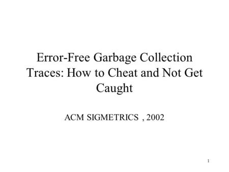 1 Error-Free Garbage Collection Traces: How to Cheat and Not Get Caught ACM SIGMETRICS, 2002.