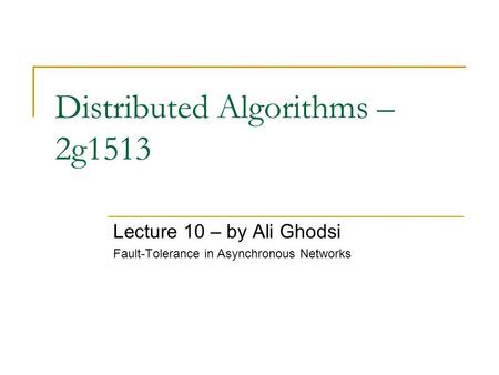Distributed Algorithms – 2g1513 Lecture 10 – by Ali Ghodsi Fault-Tolerance in Asynchronous Networks.
