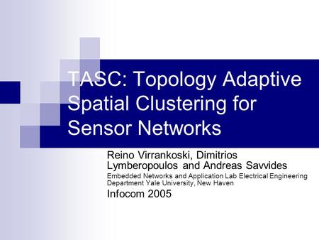 TASC: Topology Adaptive Spatial Clustering for Sensor Networks Reino Virrankoski, Dimitrios Lymberopoulos and Andreas Savvides Embedded Networks and Application.