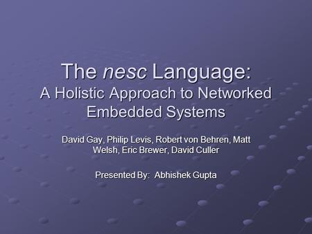 The nesc Language: A Holistic Approach to Networked Embedded Systems David Gay, Philip Levis, Robert von Behren, Matt Welsh, Eric Brewer, David Culler.