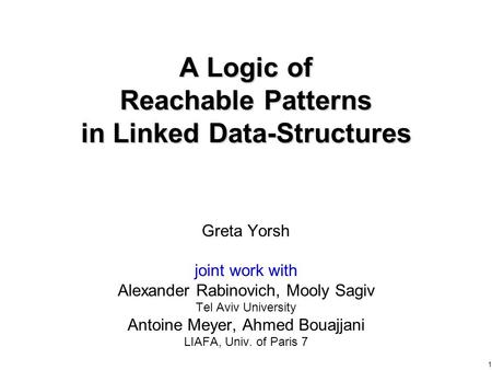 1 A Logic of Reachable Patterns in Linked Data-Structures Greta Yorsh joint work with Alexander Rabinovich, Mooly Sagiv Tel Aviv University Antoine Meyer,