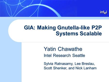 GIA: Making Gnutella-like P2P Systems Scalable Yatin Chawathe Intel Research Seattle Sylvia Ratnasamy, Lee Breslau, Scott Shenker, and Nick Lanham.