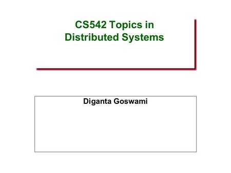 CS542 Topics in Distributed Systems Diganta Goswami.