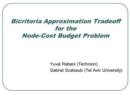 Bicriteria Approximation Tradeoff for the Node-Cost Budget Problem Yuval Rabani (Technion) Gabriel Scalosub (Tel Aviv University)
