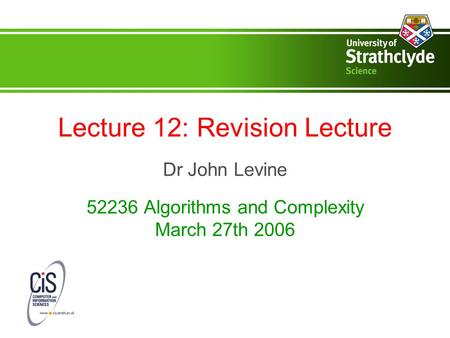 Lecture 12: Revision Lecture Dr John Levine 52236 Algorithms and Complexity March 27th 2006.