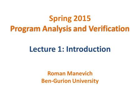 Program Analysis and Verification Spring 2015 Program Analysis and Verification Lecture 1: Introduction Roman Manevich Ben-Gurion University.
