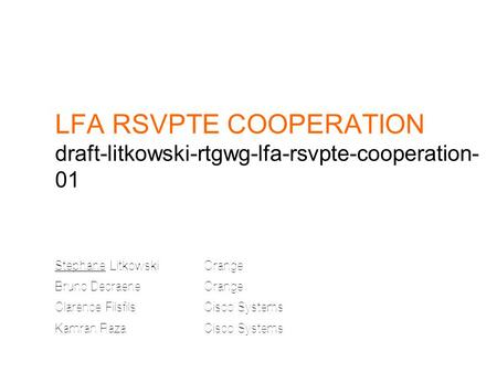 LFA RSVPTE COOPERATION draft-litkowski-rtgwg-lfa-rsvpte-cooperation- 01 Stephane LitkowskiOrange Bruno DecraeneOrange Clarence FilsfilsCisco Systems Kamran.