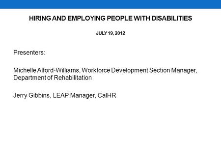HIRING AND EMPLOYING PEOPLE WITH DISABILITIES JULY 19, 2012 Presenters: Michelle Alford-Williams, Workforce Development Section Manager, Department of.