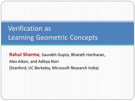 Rahul Sharma, Saurabh Gupta, Bharath Hariharan, Alex Aiken, and Aditya Nori (Stanford, UC Berkeley, Microsoft Research India) Verification as Learning.