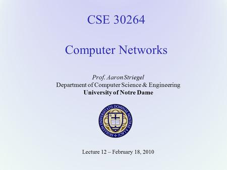 CSE 30264 Computer Networks Prof. Aaron Striegel Department of Computer Science & Engineering University of Notre Dame Lecture 12 – February 18, 2010.