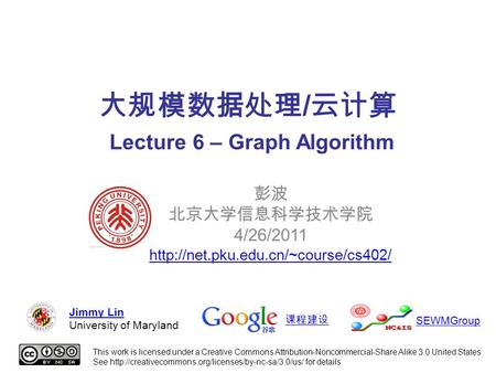 大规模数据处理 / 云计算 Lecture 6 – Graph Algorithm 彭波 北京大学信息科学技术学院 4/26/2011  This work is licensed under a Creative Commons.