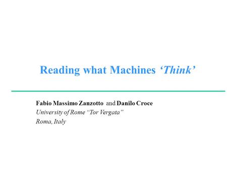 Fabio Massimo Zanzotto and Danilo Croce University of Rome “Tor Vergata” Roma, Italy Reading what Machines ‘Think’