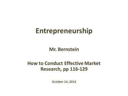 Entrepreneurship Mr. Bernstein How to Conduct Effective Market Research, pp 116-129 October 14, 2014.