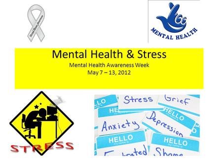 Mental Health & Stress Mental Health Awareness Week May 7 – 13, 2012.