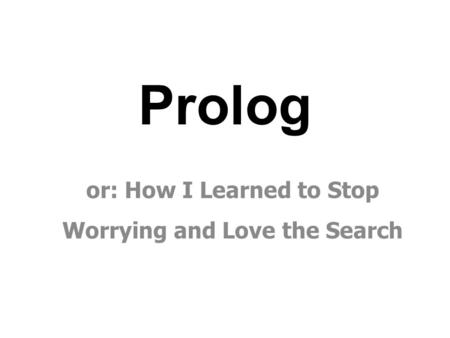 Prolog or: How I Learned to Stop Worrying and Love the Search.