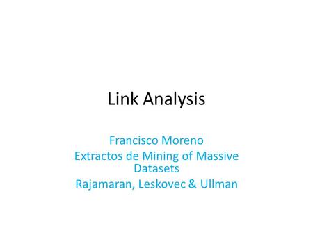 Link Analysis Francisco Moreno Extractos de Mining of Massive Datasets Rajamaran, Leskovec & Ullman.