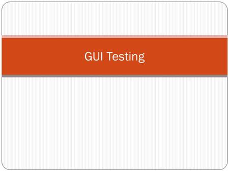 GUI Testing. High level System Testing Test only those scenarios and outputs that are observable by the user Event-driven Interactive Two parts to test.