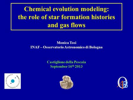 Chemical evolution modeling: the role of star formation histories and gas flows Monica Tosi INAF – Osservatorio Astronomico di Bologna Castiglione della.