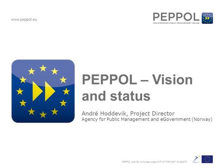 Www.peppol.eu PEPPOL is an EU co-funded project CIP-ICT PSP-2007 No 224974 PEPPOL – Vision and status André Hoddevik, Project Director Agency for Public.
