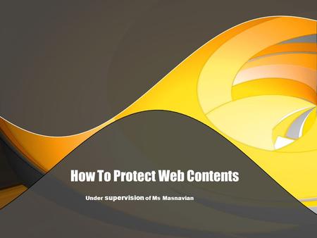 How To Protect Web Contents Under supervision of Ms Masnavian.