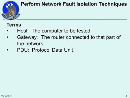 Ver AB07-1 1 Terms Host: The computer to be tested Gateway: The router connected to that part of the network PDU: Protocol Data Unit Perform Network Fault.