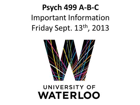 Psych 499 A-B-C Important Information Friday Sept. 13 th, 2013.