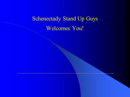 Schenectady Stand Up Guys Welcomes You!. Why Did We Organize Stand Up Guys? You will understand in a few moments!