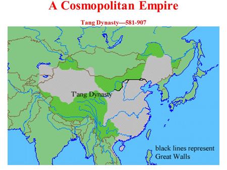 A Cosmopolitan Empire Tang Dynasty—581-907. A Cosmopolitan Empire Turkic-Chinese general, Sui Wendi, reunified China. The Grand Canal linked the northern.