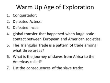 Warm Up Age of Exploration 1.Conquistador: 2.Defeated Aztecs: 3.Defeated Incas: 4.global transfer that happened when large-scale contact between European.