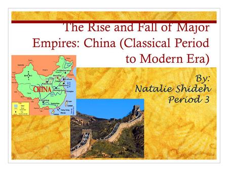 The Rise and Fall of Major Empires: China (Classical Period to Modern Era) By: Natalie Shideh Period 3.