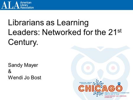 Librarians as Learning Leaders: Networked for the 21 st Century. Sandy Mayer & Wendi Jo Bost.