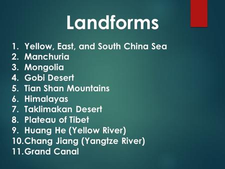 1.Yellow, East, and South China Sea 2.Manchuria 3.Mongolia 4.Gobi Desert 5.Tian Shan Mountains 6.Himalayas 7.Taklimakan Desert 8.Plateau of Tibet 9.Huang.